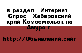  в раздел : Интернет » Спрос . Хабаровский край,Комсомольск-на-Амуре г.
